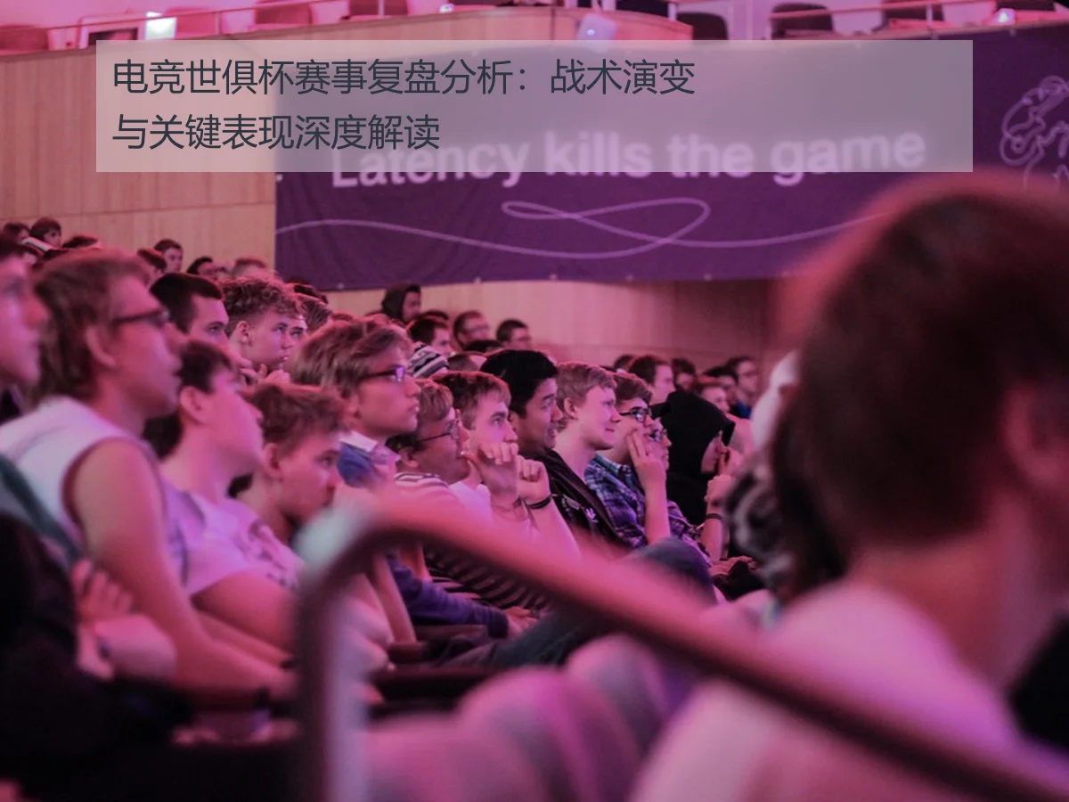 电竞世俱杯赛事复盘分析:战术演变与关键表现深度解读