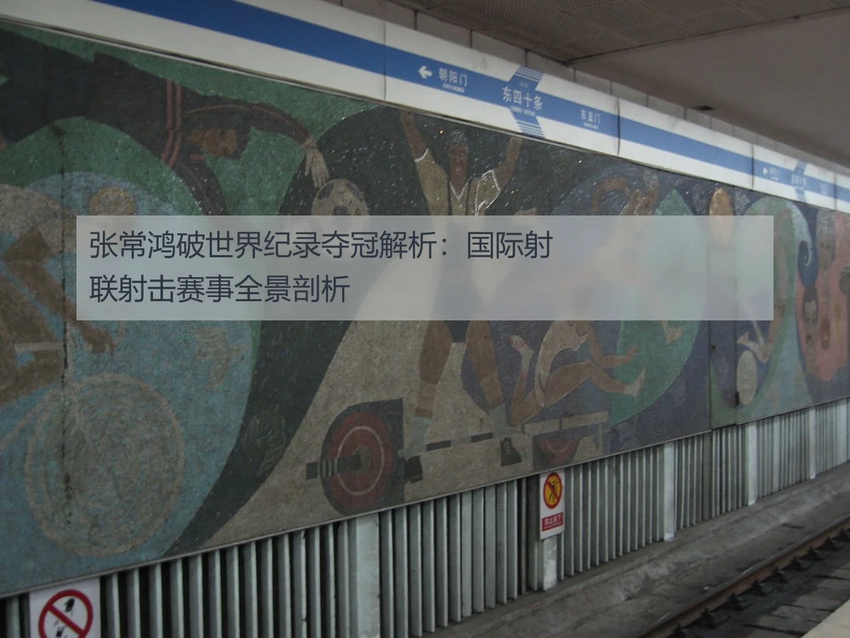 张常鸿破世界纪录夺冠解析：国际射联射击赛事全景剖析